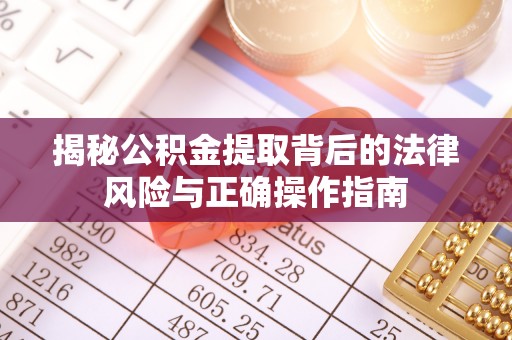 新昌揭秘公积金提取背后的法律风险与正确操作指南