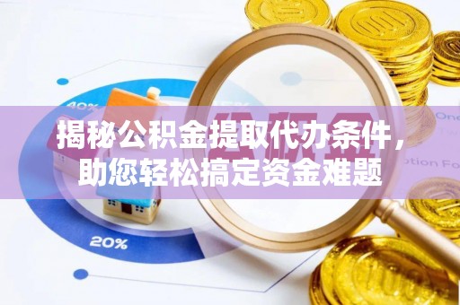 新昌揭秘公积金提取代办条件，助您轻松搞定资金难题