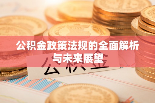 新昌公积金政策法规的全面解析与未来展望