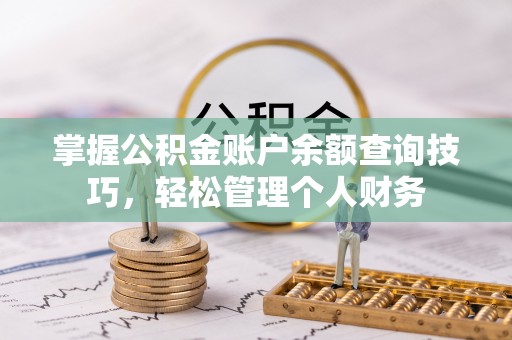 新昌掌握公积金账户余额查询技巧，轻松管理个人财务
