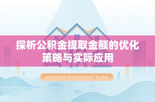 新昌探析公积金提取金额的优化策略与实际应用