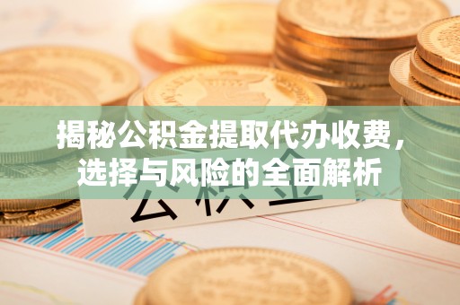新昌揭秘公积金提取代办收费，选择与风险的全面解析