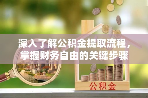 新昌深入了解公积金提取流程，掌握财务自由的关键步骤