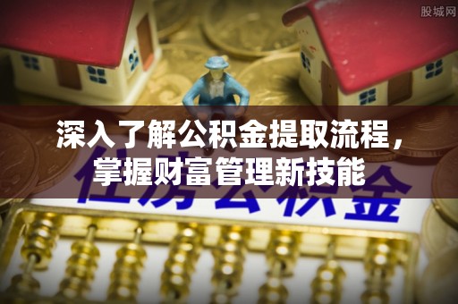 新昌深入了解公积金提取流程，掌握财富管理新技能