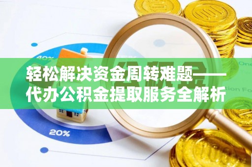 新昌轻松解决资金周转难题——代办公积金提取服务全解析