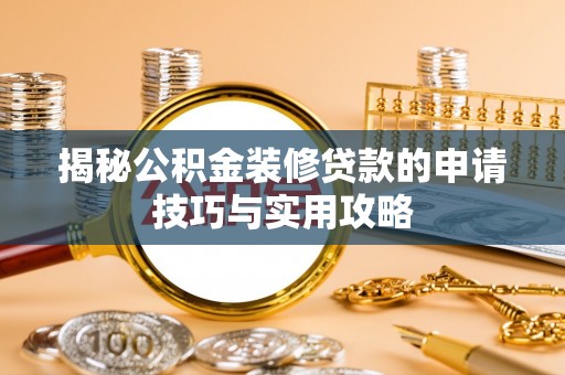 新昌揭秘公积金装修贷款的申请技巧与实用攻略
