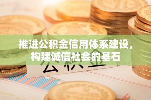 新昌推进公积金信用体系建设，构建诚信社会的基石
