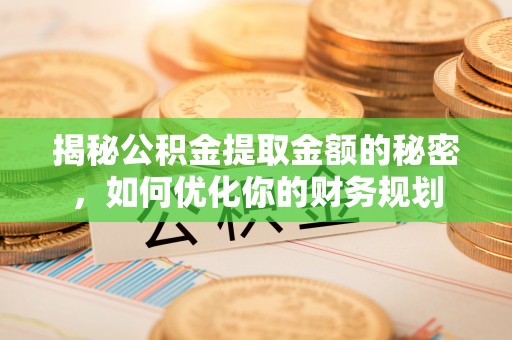 新昌揭秘公积金提取金额的秘密，如何优化你的财务规划