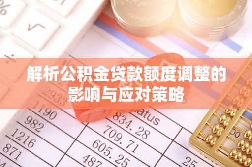 新昌解析公积金贷款额度调整的影响与应对策略