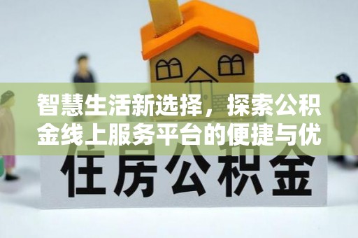 新昌智慧生活新选择，探索公积金线上服务平台的便捷与优势