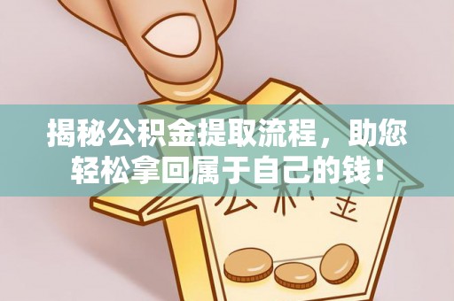 新昌揭秘公积金提取流程，助您轻松拿回属于自己的钱！