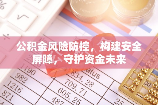 新昌公积金风险防控，构建安全屏障，守护资金未来