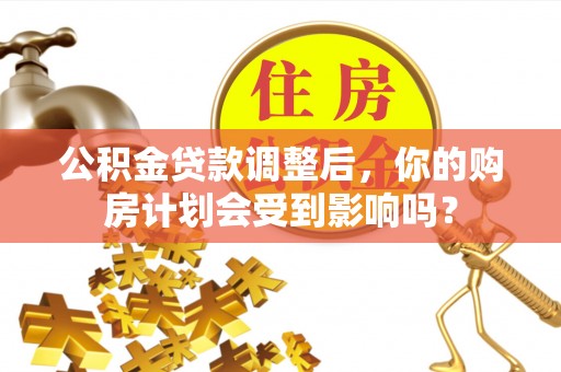 新昌公积金贷款调整后，你的购房计划会受到影响吗？