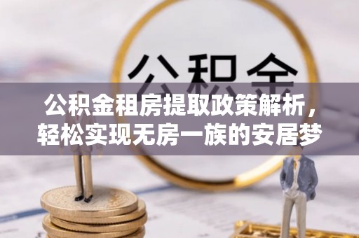新昌公积金租房提取政策解析，轻松实现无房一族的安居梦想