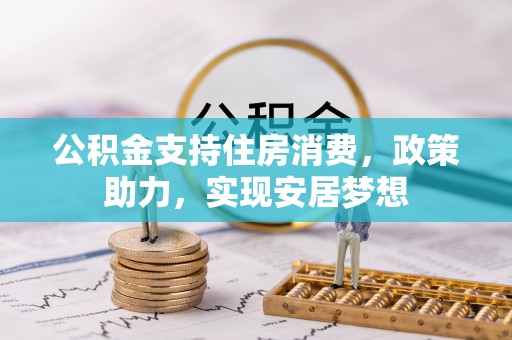 新昌公积金支持住房消费，政策助力，实现安居梦想