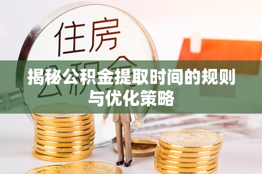 新昌揭秘公积金提取时间的规则与优化策略