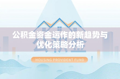 新昌公积金资金运作的新趋势与优化策略分析
