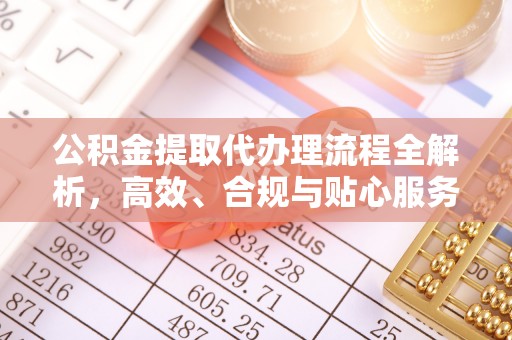 新昌公积金提取代办理流程全解析，高效、合规与贴心服务