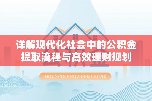 新昌详解现代化社会中的公积金提取流程与高效理财规划