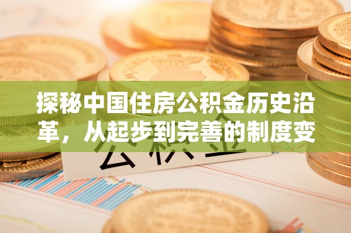 新昌探秘中国住房公积金历史沿革，从起步到完善的制度变迁