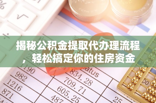 新昌揭秘公积金提取代办理流程，轻松搞定你的住房资金