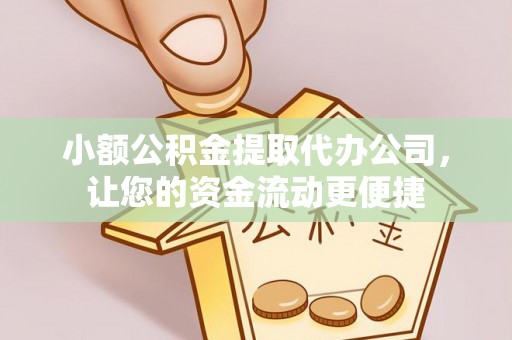 新昌小额公积金提取代办公司，让您的资金流动更便捷
