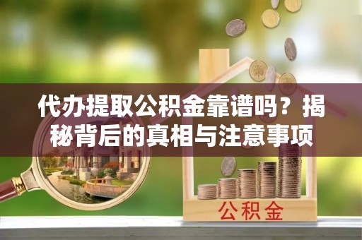 新昌代办提取公积金靠谱吗？揭秘背后的真相与注意事项