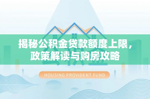 新昌揭秘公积金贷款额度上限，政策解读与购房攻略