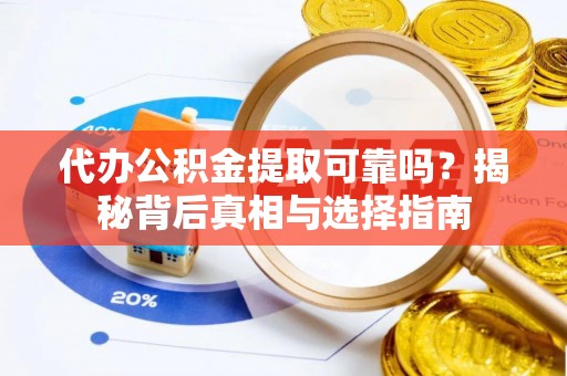 新昌代办公积金提取可靠吗？揭秘背后真相与选择指南