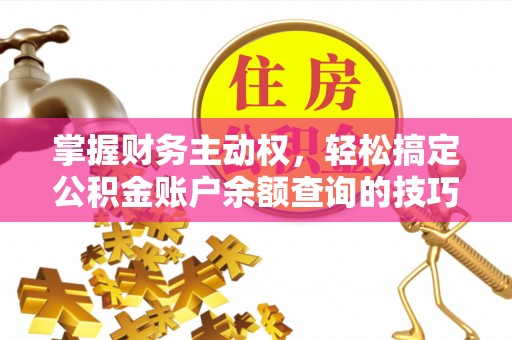 新昌掌握财务主动权，轻松搞定公积金账户余额查询的技巧与方法