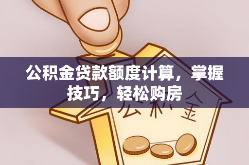 新昌公积金贷款额度计算，掌握技巧，轻松购房
