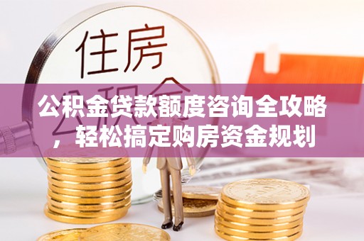 新昌公积金贷款额度咨询全攻略，轻松搞定购房资金规划