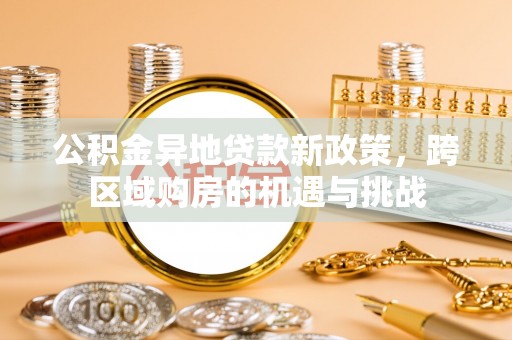 新昌公积金异地贷款新政策，跨区域购房的机遇与挑战