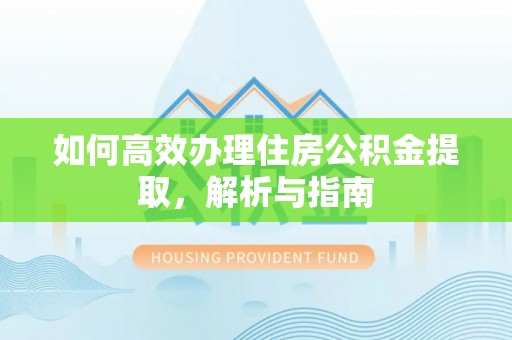 新昌如何高效办理住房公积金提取，解析与指南
