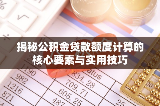 新昌揭秘公积金贷款额度计算的核心要素与实用技巧