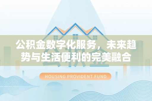 新昌公积金数字化服务，未来趋势与生活便利的完美融合