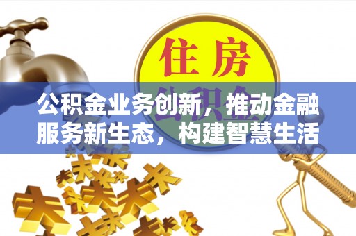 新昌公积金业务创新，推动金融服务新生态，构建智慧生活新未来