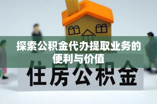新昌探索公积金代办提取业务的便利与价值