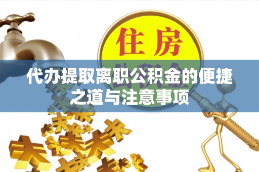 新昌代办提取离职公积金的便捷之道与注意事项