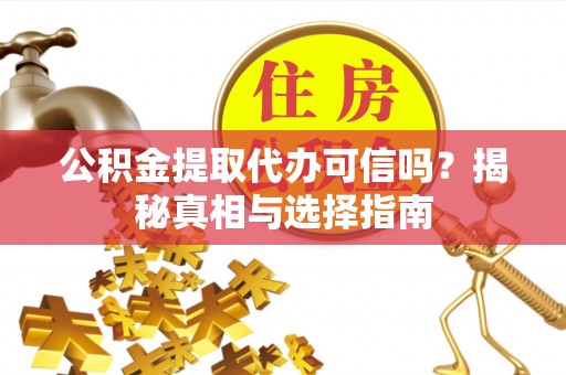 新昌公积金提取代办可信吗？揭秘真相与选择指南