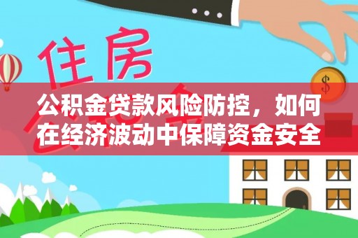 新昌公积金贷款风险防控，如何在经济波动中保障资金安全