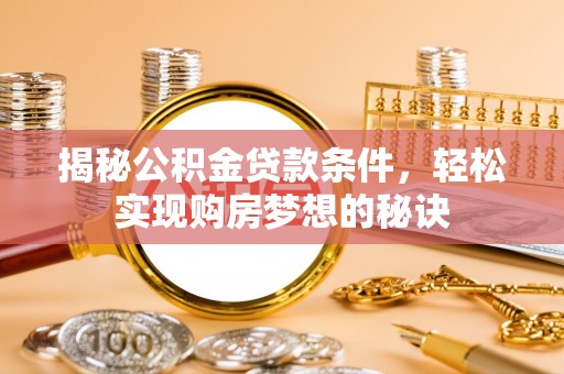 新昌揭秘公积金贷款条件，轻松实现购房梦想的秘诀