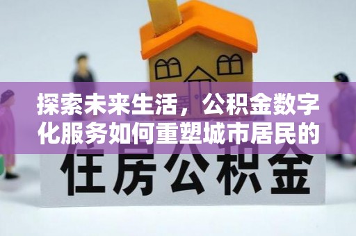 新昌探索未来生活，公积金数字化服务如何重塑城市居民的财务管理
