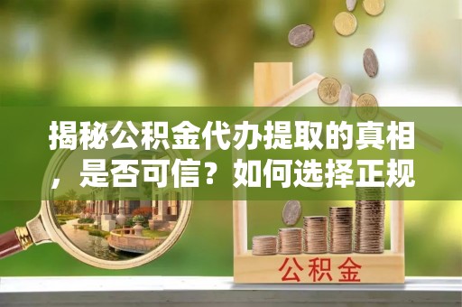 新昌揭秘公积金代办提取的真相，是否可信？如何选择正规服务？