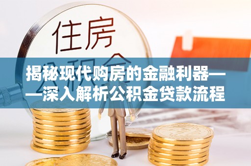新昌揭秘现代购房的金融利器——深入解析公积金贷款流程