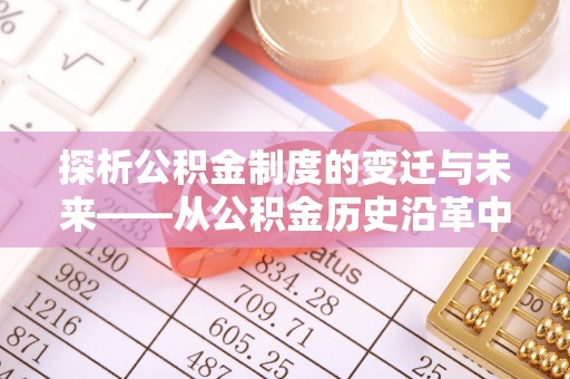 新昌探析公积金制度的变迁与未来——从公积金历史沿革中读懂社会福利发展
