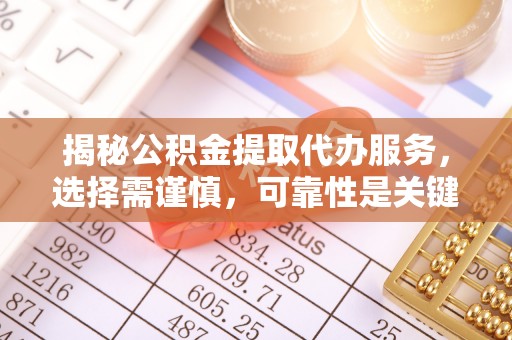新昌揭秘公积金提取代办服务，选择需谨慎，可靠性是关键