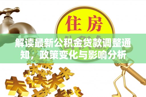新昌解读最新公积金贷款调整通知，政策变化与影响分析