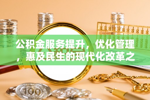 新昌公积金服务提升，优化管理，惠及民生的现代化改革之路