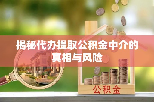 新昌揭秘代办提取公积金中介的真相与风险